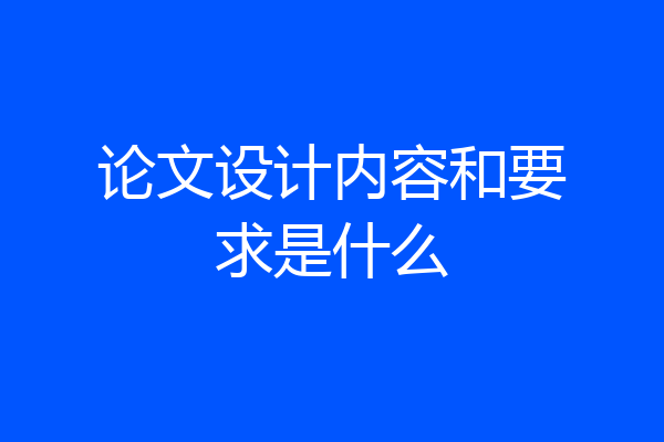 论文设计内容和要求是什么