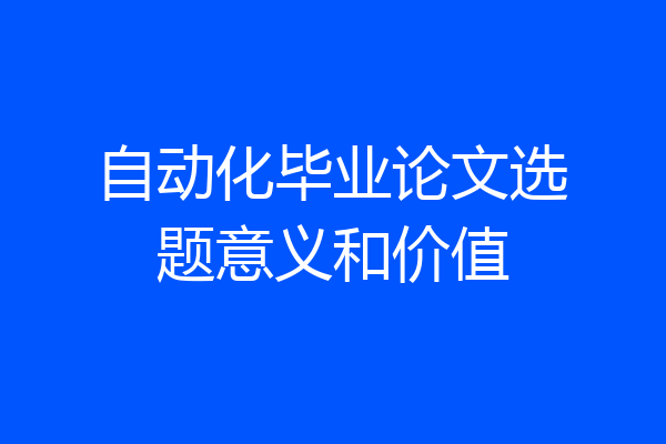 自动化毕业论文选题意义和价值