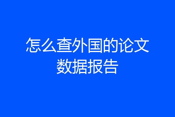 怎么查外国的论文数据报告