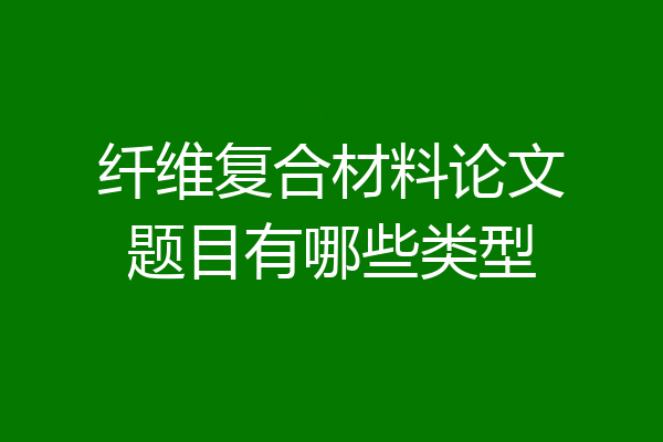 纤维复合材料论文题目有哪些类型