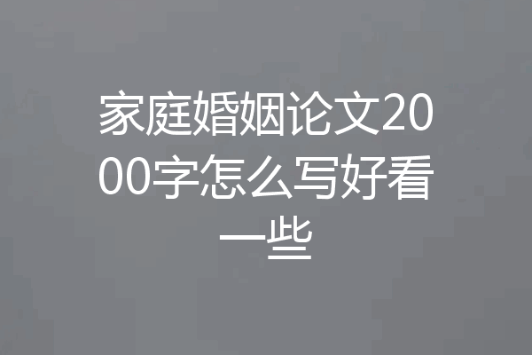 家庭婚姻论文2000字怎么写好看一些