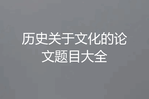 历史关于文化的论文题目大全