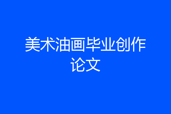 美术油画毕业创作论文