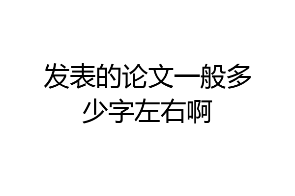 发表的论文一般多少字左右啊