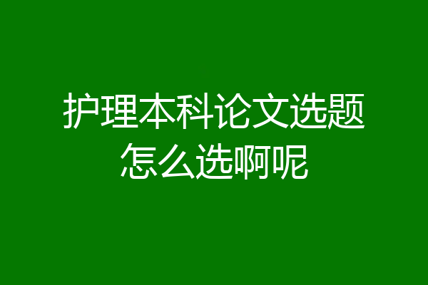 护理本科论文选题怎么选啊呢