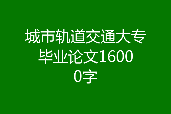 城市轨道交通大专毕业论文16000字