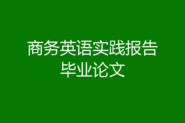 商务英语实践报告毕业论文