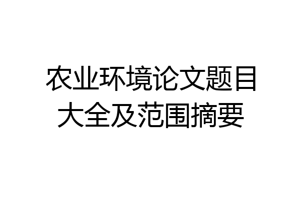 农业环境论文题目大全及范围摘要