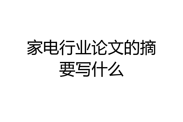 家电行业论文的摘要写什么