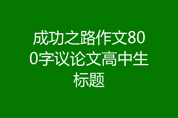 成功之路作文800字议论文高中生标题