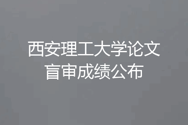 西安理工大学论文盲审成绩公布