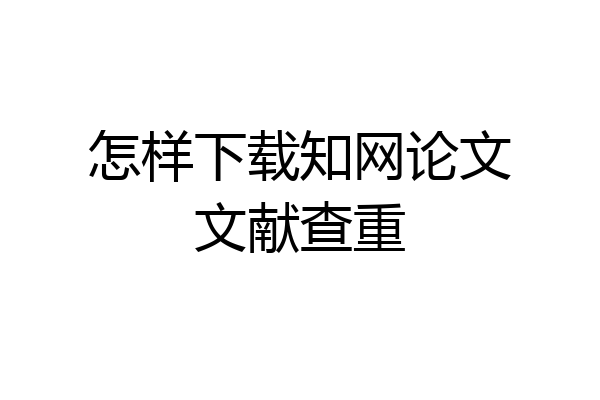 怎样下载知网论文文献查重