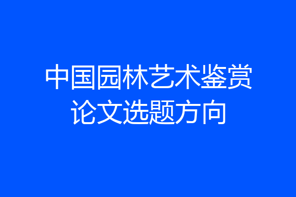中国园林艺术鉴赏论文选题方向