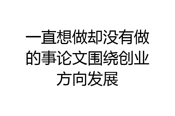 一直想做却没有做的事论文围绕创业方向发展