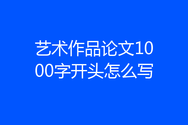 艺术作品论文1000字开头怎么写