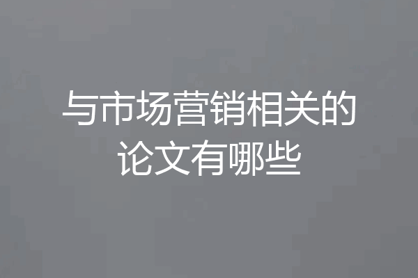 与市场营销相关的论文有哪些