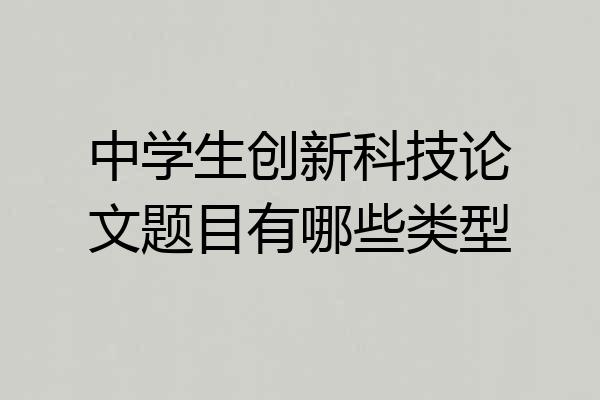 中学生创新科技论文题目有哪些类型