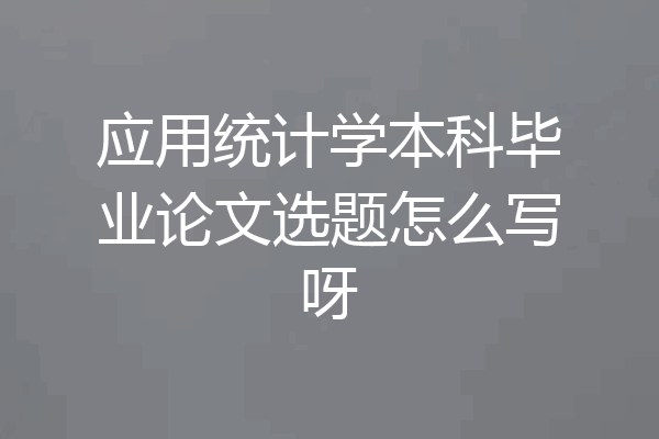 应用统计学本科毕业论文选题怎么写呀