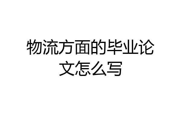 物流方面的毕业论文怎么写