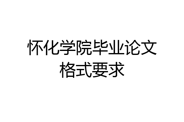 怀化学院毕业论文格式要求