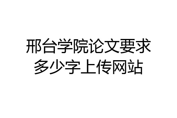 邢台学院论文要求多少字上传网站