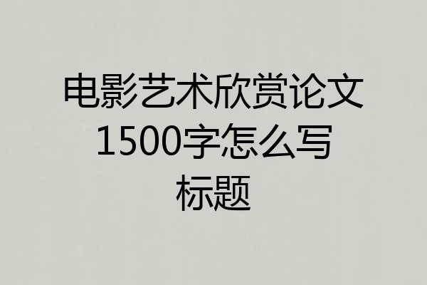电影艺术欣赏论文1500字怎么写标题