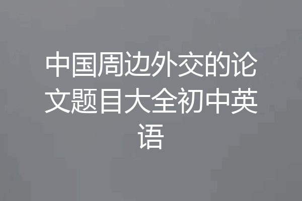 中国周边外交的论文题目大全初中英语