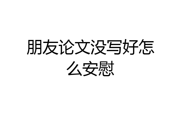 朋友论文没写好怎么安慰