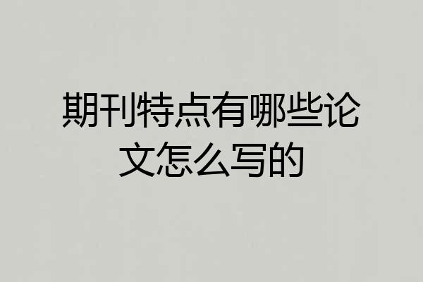 期刊特点有哪些论文怎么写的