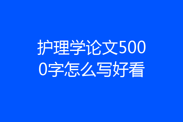 护理学论文5000字怎么写好看