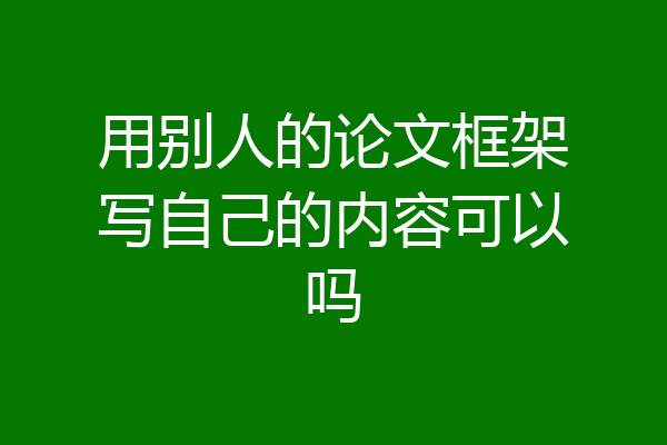 用别人的论文框架写自己的内容可以吗