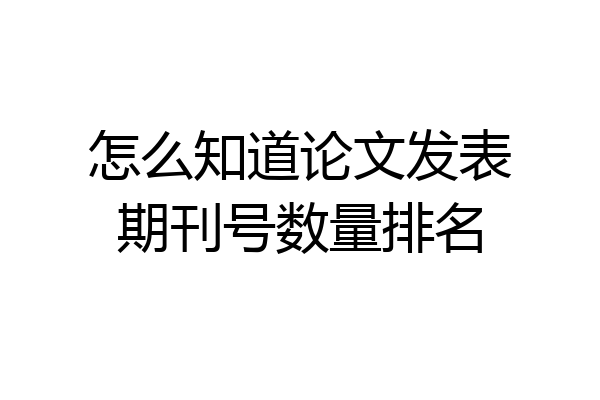 怎么知道论文发表期刊号数量排名