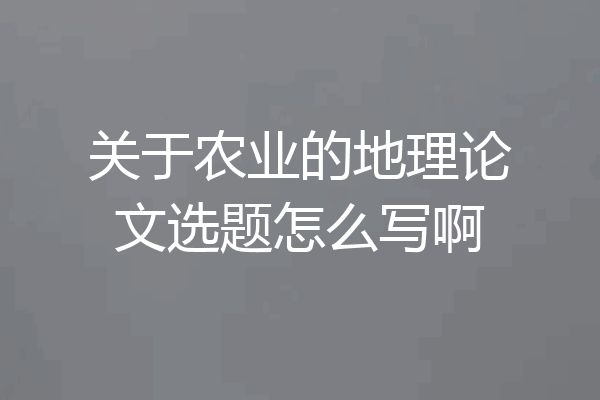 关于农业的地理论文选题怎么写啊