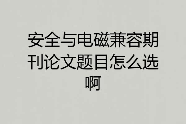 安全与电磁兼容期刊论文题目怎么选啊