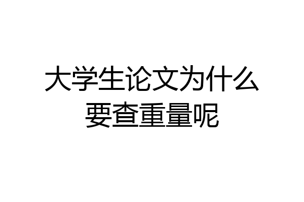 大学生论文为什么要查重量呢
