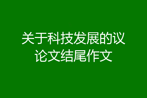 关于科技发展的议论文结尾作文