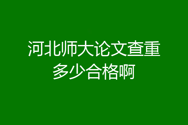 河北师大论文查重多少合格啊