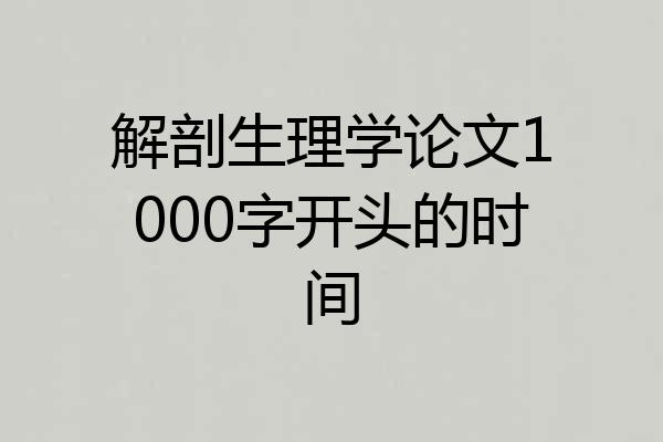 解剖生理学论文1000字开头的时间