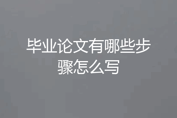 毕业论文有哪些步骤怎么写