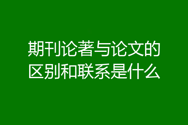 期刊论著与论文的区别和联系是什么