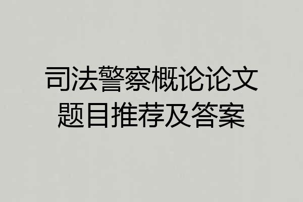 司法警察概论论文题目推荐及答案