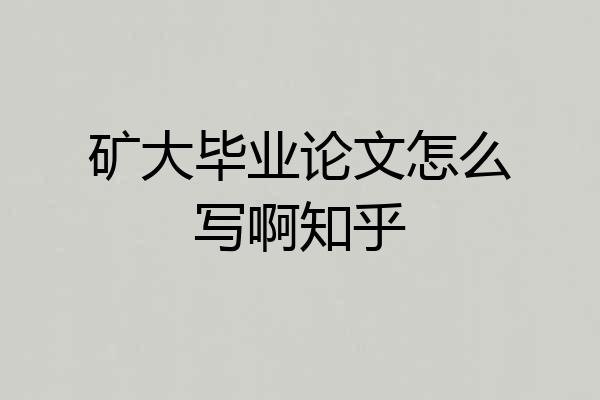 矿大毕业论文怎么写啊知乎