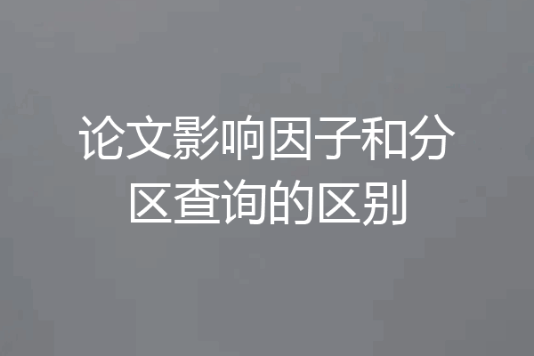 论文影响因子和分区查询的区别
