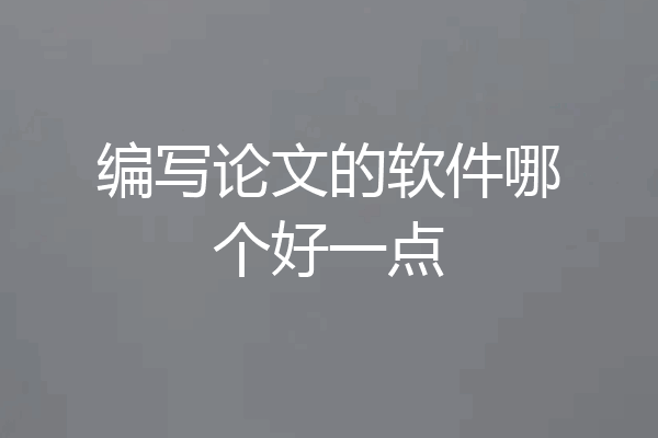 编写论文的软件哪个好一点