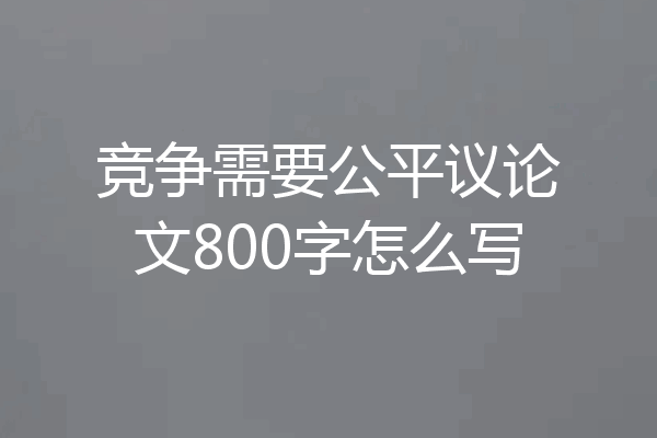 竞争需要公平议论文800字怎么写