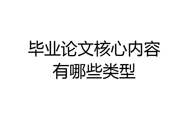 毕业论文核心内容有哪些类型