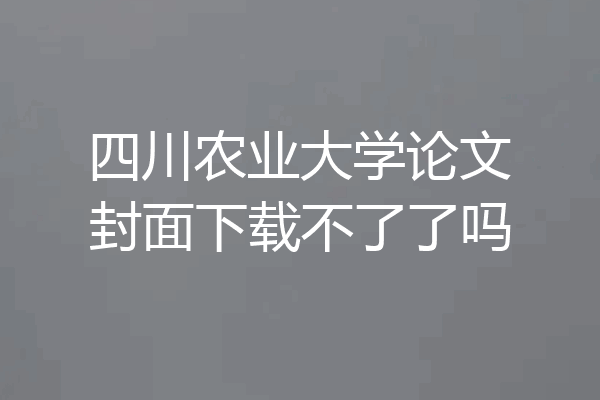 四川农业大学论文封面下载不了了吗