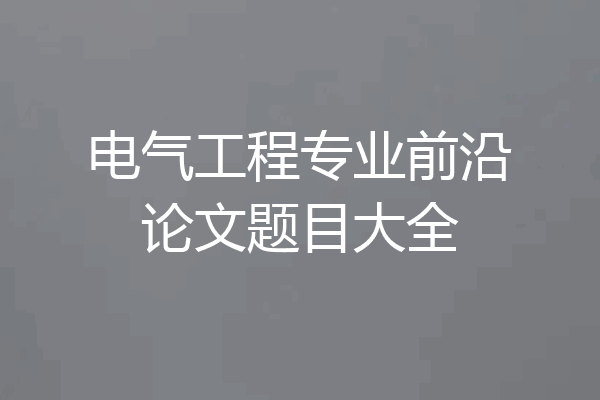 电气工程专业前沿论文题目大全