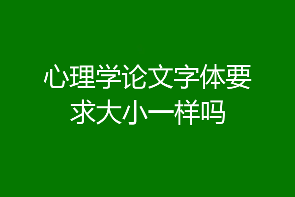 心理学论文字体要求大小一样吗