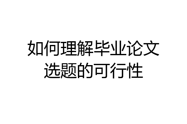 如何理解毕业论文选题的可行性